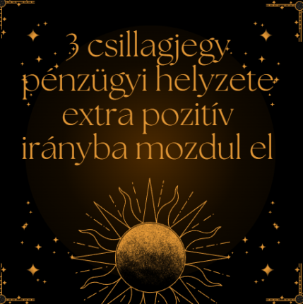 3 csillagjegy pénzügyi helyzete extra pozitív irányba mozdul el