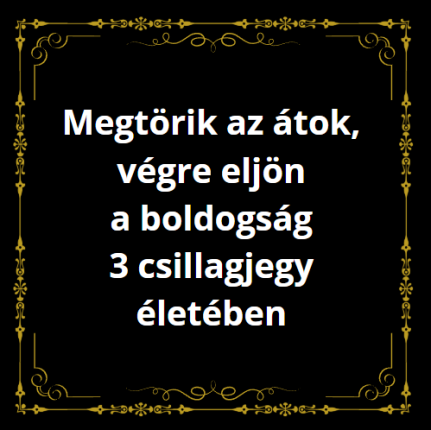 Megtörik az átok, végre eljön a boldogság 3 csillagjegy életében