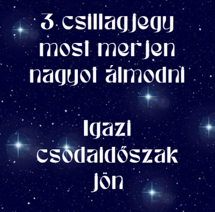 3 csillagjegy most merjen nagyot álmodni - Igazi csodaidőszak jön