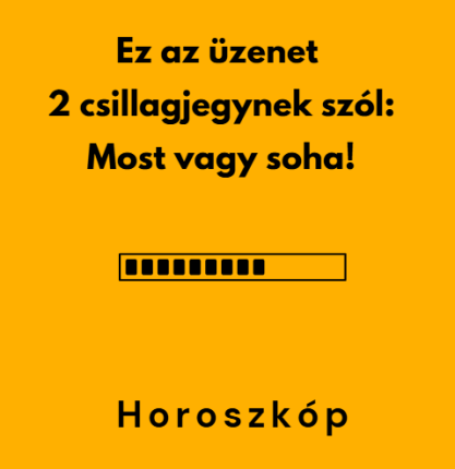 Ez az üzenet 2 csillagjegynek szól - Most vagy soha!