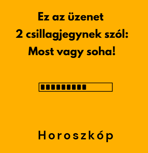 Ez az üzenet 2 csillagjegynek szól - Most vagy soha!