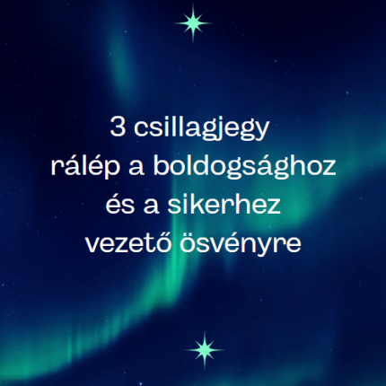 3 csillagjegy rálép a boldogsághoz és sikerhez vezető ösvényre