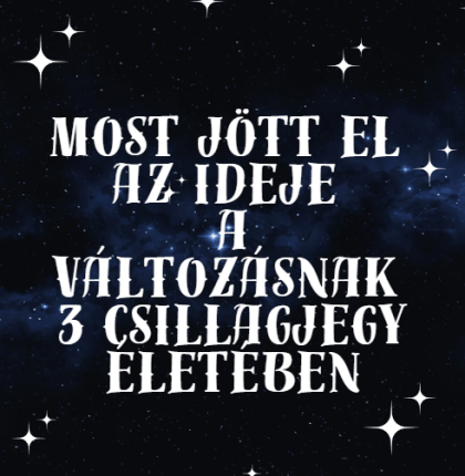 Most jött el az ideje a változásnak 3 csillagjegy életében
