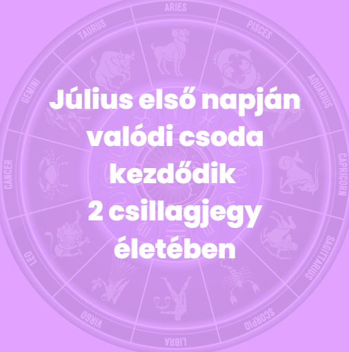 Július első napján valódi csoda kezdődik 2 csillagjegy életében