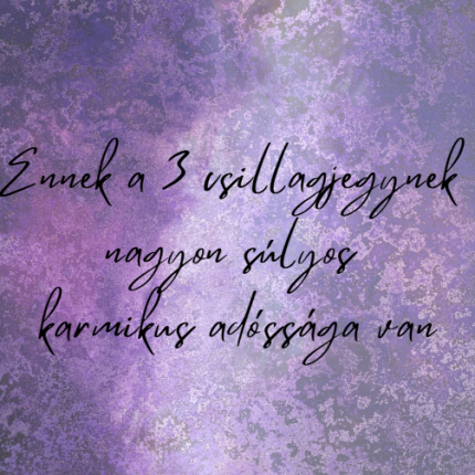 Ennek a 3 csillagjegynek nagyon súlyos karmikus adóssága van