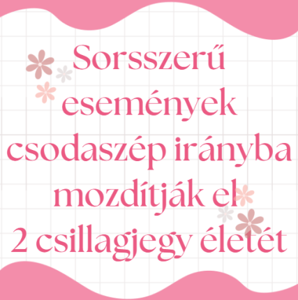 Sorsszerű események csodaszép irányba mozdítják el 2 csillagjegy életét