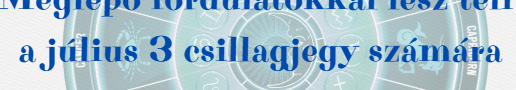 Meglepő fordulatokkal lesz teli a július 3 csillagjegy számára