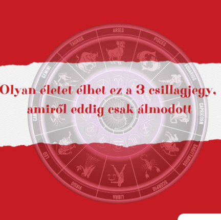Olyan életet élhet ez a 3 csillagjegy, amiről eddig csak álmodott