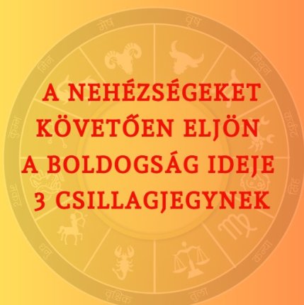 A nehézségeket követően eljön a boldogság ideje 3 csillagjegynek