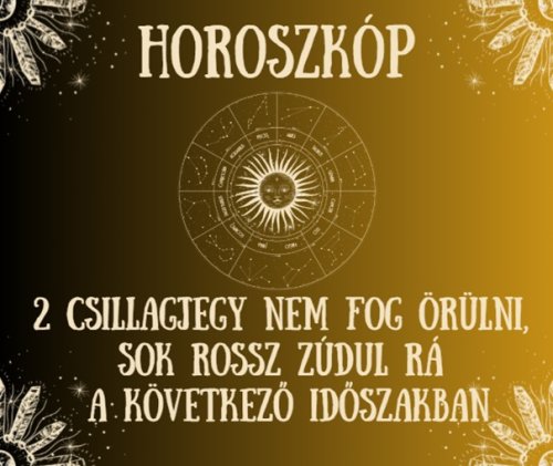 2 csillagjegy nem fog örülni, sok rossz zúdul rá a következő időszakban