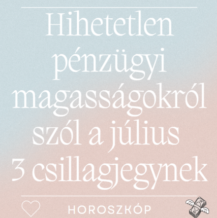 Hihetetlen pénzügyi magasságokról szól a július 3 csillagjegynek