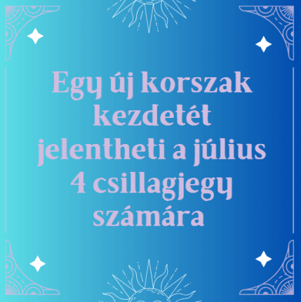 Egy új korszak kezdetét jelentheti a július 4 csillagjegy számára