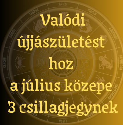 Valódi újjászületést hoz a július közepe 3 csillagjegynek