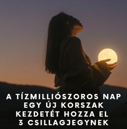 A tízmilliószoros nap egy új korszak kezdetét hozza el 3 csillagjegynek