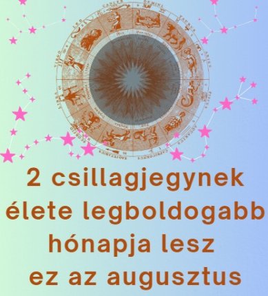 2 csillagjegynek élete legboldogabb hónapja lesz ez az augusztus