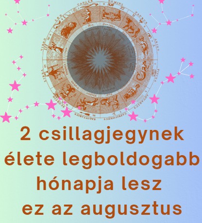 2 csillagjegynek élete legboldogabb hónapja lesz ez az augusztus