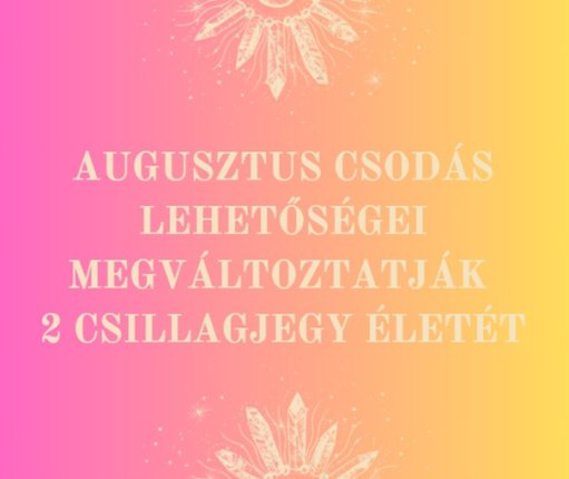 Augusztus csodás lehetőségei megváltoztatják 2 csillagjegy életét