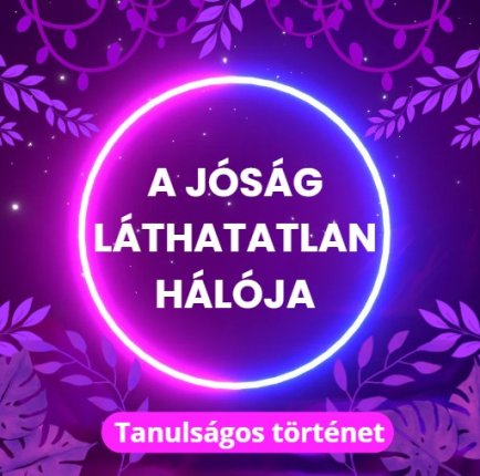 A jóság láthatatlan hálója - Tanulságos történet
