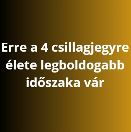 Erre a 4 csillagjegyre élete legboldogabb időszaka vár