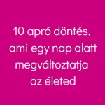 10 apró döntés, ami egy nap alatt megváltoztatja az életed