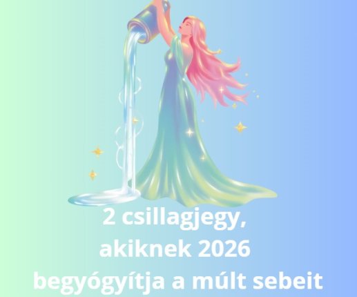 2 csillagjegy, akiknek 2026 begyógyítja a múlt sebeit